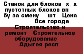 Станок для блоков 2х-4х пустотных блоков вп600 бу за смену 800шт › Цена ­ 70 000 - Все города Строительство и ремонт » Строительное оборудование   . Адыгея респ.